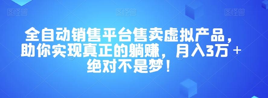 全自动销售平台售卖虚拟产品，助你实现真正的躺赚，月入3万＋绝对不是梦！【揭秘】-网创星球