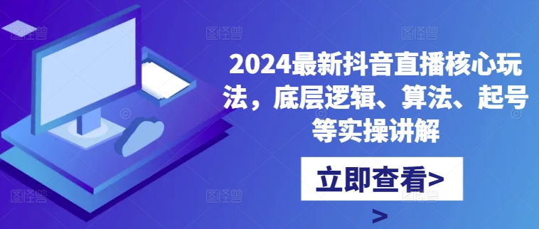 2024最新抖音直播核心玩法,底层逻辑、算法、起号等实操讲解-网创星球