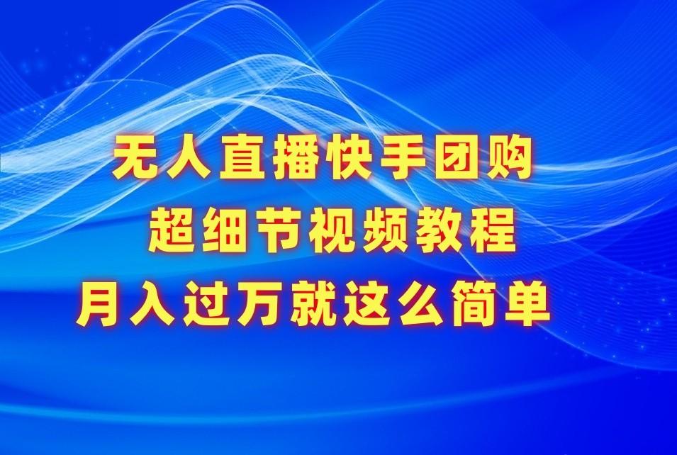 无人直播快手团购超细节视频教程,赢在细节月入过万真不是梦!-网创星球