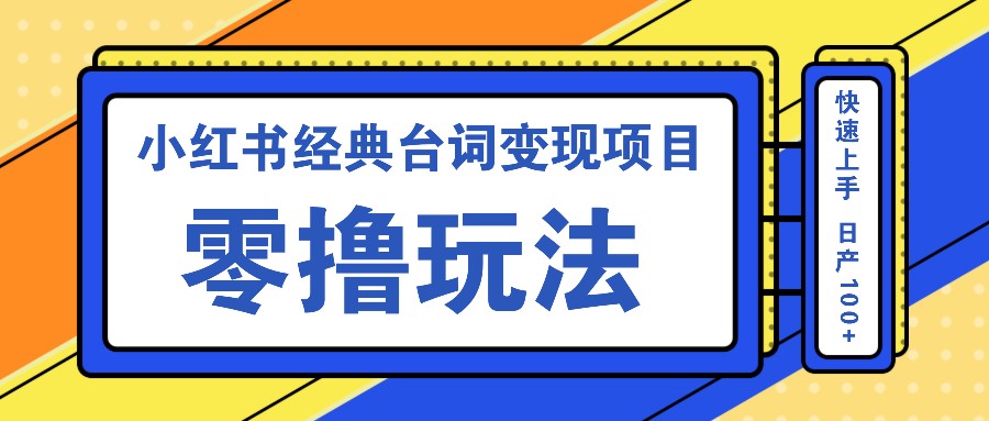 小红书经典台词变现项目,零撸玩法 快速上手 日产100+-网创星球