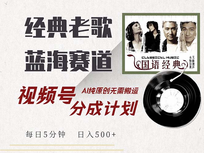 最新经典老歌赛道，视频号分成计划收益拿到手软，AI纯原创，无需搬运每…-网创星球