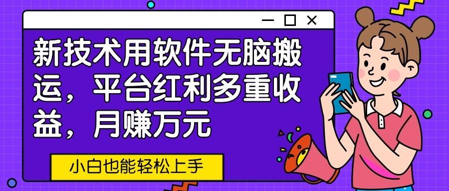 新技术用软件无脑搬运,平台红利多重收益,月赚万元,小白也能轻松上手-网创星球
