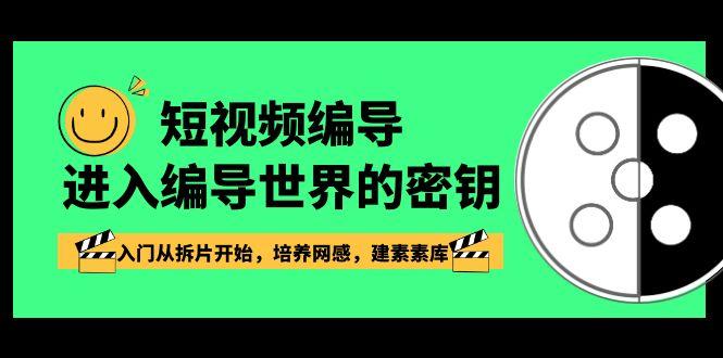 短视频编导,进入编导世界的密钥,入门从拆片开始,培养网感,建素素库-网创星球