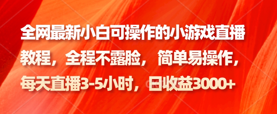 全网最新小白可操作的小游戏直播教程,全程不露脸, 简单易操作,日收益3000+-网创星球