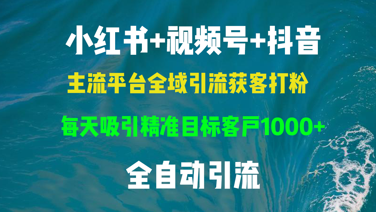 小红书，视频号，抖音主流平台全域引流获客打粉，每天吸引精准目标客户...-网创星球