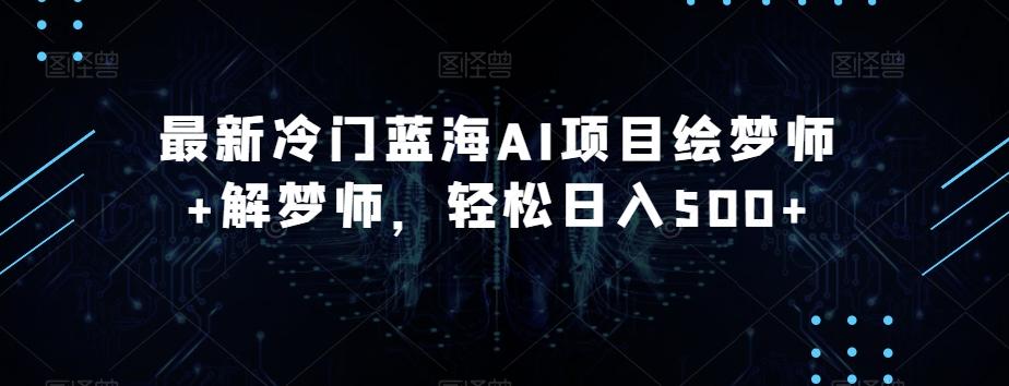 最新冷门蓝海AI项目绘梦师+解梦师,轻松日入500+【揭秘】