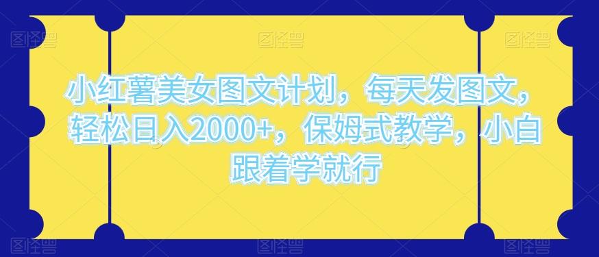 小红薯美女图文计划,每天发图文,轻松日入2000+,保姆式教学,小白跟着学就行