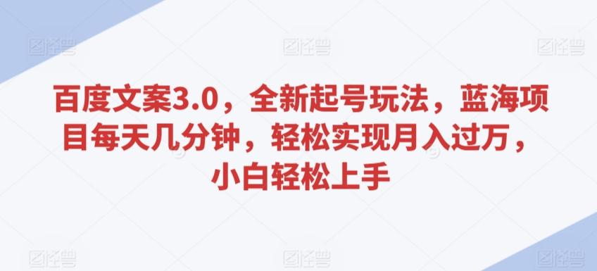 百度文案3.0,全新起号玩法,蓝海项目每天几分钟,轻松实现月入过万,小白轻松上手【揭秘】