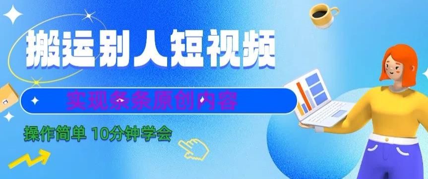 搬运别人短视频,实现条条原创,操作简单10分钟学会