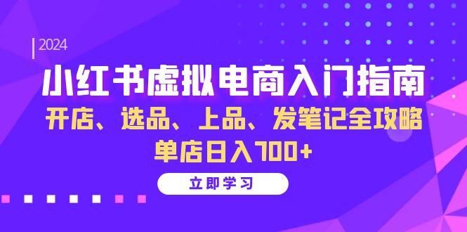 小红书虚拟电商入门指南:开店、选品、上品、发笔记全攻略 单店日入700+(更新)-网创星球