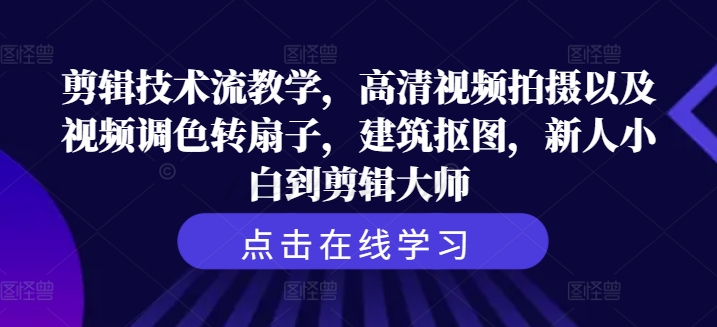 剪辑技术流教学,高清视频拍摄以及视频调色转扇子,建筑抠图,新人小白到剪辑大师